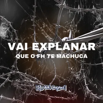 Vai Explanar Que o Fh Te Machuca by DJ MENOR 3K