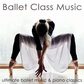 Ballet Class Music: Ultimate Ballet Music & Piano Classics for Dance Lessons, Ballet Barre, Modern Ballet & Coreography by Ballet Dance Jazz J. Company