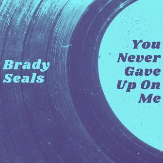 You Never Gave up on Me by Brady Seals