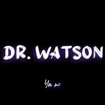 Ya No by Dr. Watson