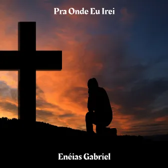 Pra Onde Eu Irei by Enéias Gabriel