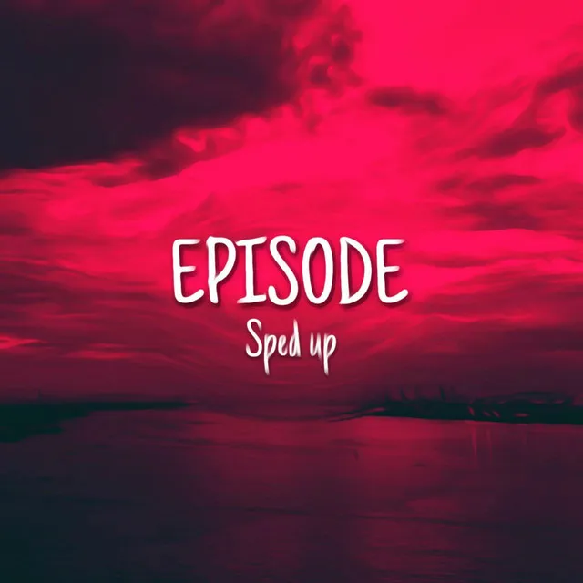 EPISODE - Sped up