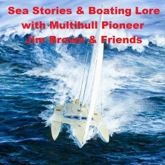 Sea Stories & Boating Lore With Multihull Pioneer Jim Brown & Friends by Jim Brown