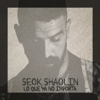 Lo Que Ya No Importa by Seok Shaolin