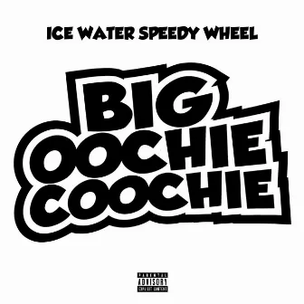 Big Oochie Coochie by Icewater Speedy Wheel