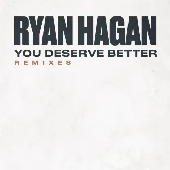 You Deserve Better - REMIXES by Ryan Hagan