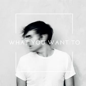 What You Want To by Jake Etheridge