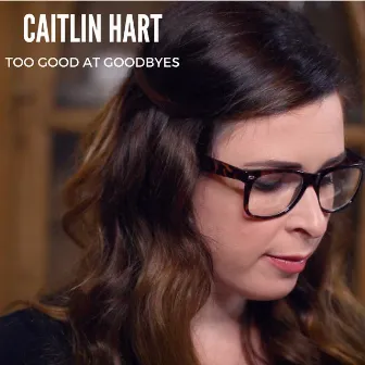 Too Good at Goodbyes by Caitlin Hart