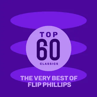 Top 60 Classics - The Very Best of Flip Phillips by Flip Philips