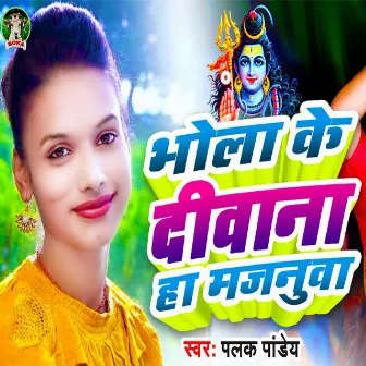 Bhola Ke Deewana Ha Majanua by Palak Pandey