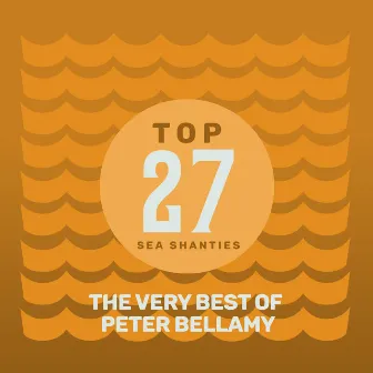 Top 27 Sea Shanties - The Very Best of Peter Bellamy by Peter Bellamy