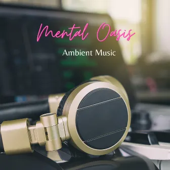 Mental Oasis: Ambient Music by Relaxing Classical Music