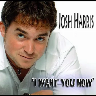 I Want You Now by Josh Harris