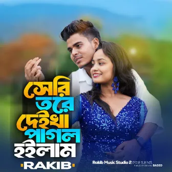 Seri tore deikhe pagol hoilam by Rakib