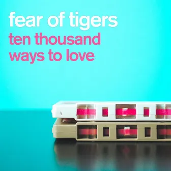 10,000 Ways To Love by Fear Of Tigers