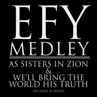 Efy Medley: As Sisters in Zion / We'll Bring the World His Truth by Michael R. Hicks