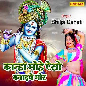 Kanha Mohe Aiso Banaiye Mor by Shilpi Dehati