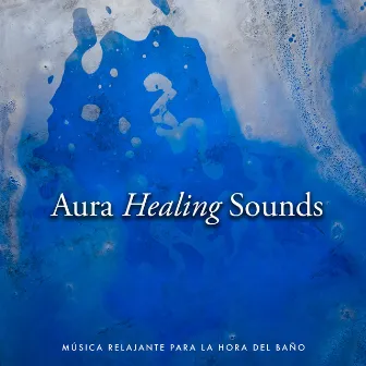 Aura Healing Sounds by Música Relajante para la Hora del Baño