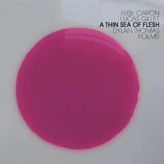 A Thin Sea of Flesh - Dylan Thomas Poems by Elise Caron