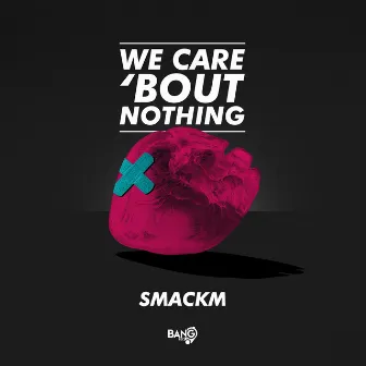 We Care ‘Bout Nothing by Smackm