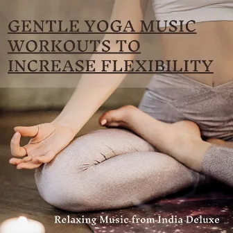 Gentle Yoga Music Workouts to Increase Flexibility - Relaxing Music from India Deluxe by Yoga Music Mantras and Chants