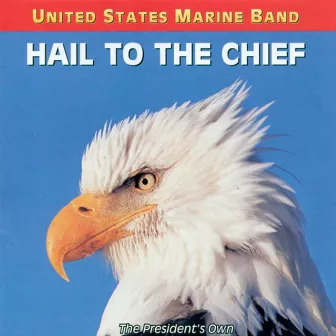 United States Marine Band: Hail To the Chief - Songs of the Presidents by United States Marine Band