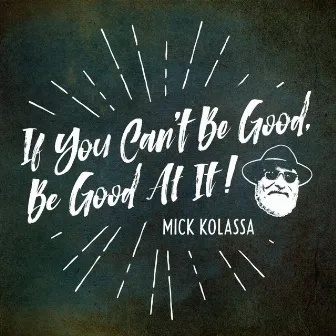 If You Can't Be Good, Be Good At It! by Mick Kolassa