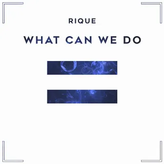 What Can We Do by Rique