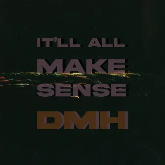 It'll All Make Sense by DMH