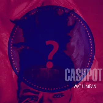 Wat U Mean by CashPot