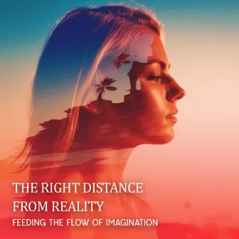 The Right Distance From Reality: Feeding The Flow Of Imagination by Chilling In The Universe