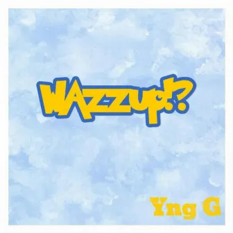 Wazzup!? by Yng G