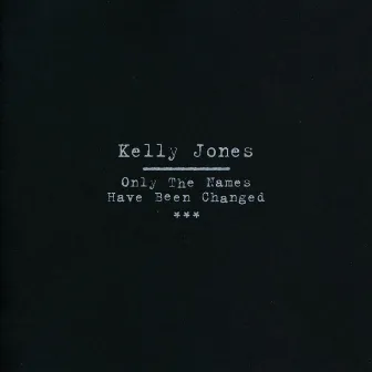 Only The Names Have Been Changed by Kelly Jones