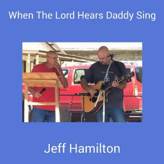 When The Lord Hears Daddy Sing by Jeff Hamilton