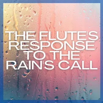 The Flute's Response to the Rain's Call: An Intimate Dialogue Between Elements of Air and Water by Easy Listening Background Music