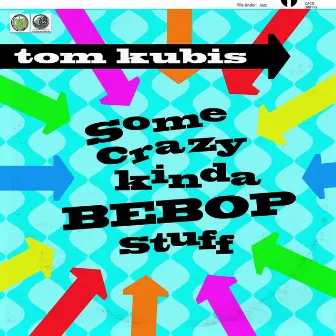 Some Crazy Kinda Bebop Stuff by Tom Kubis