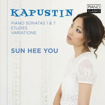 Nikolai Kapustin: Piano Sonatas 1 & 7, Ètudes & Variations by Sun Hee You