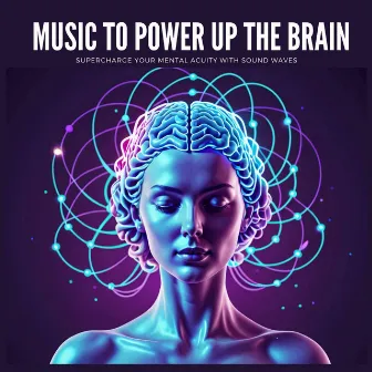 Music to Power Up the Brain - Supercharge Your Mental Acuity with Sound Waves by Unknown Artist