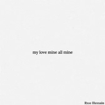 My Love Mine All Mine by Rxse Huxxain