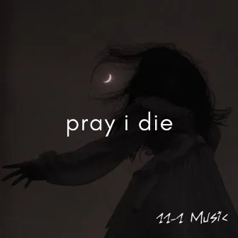 pray i die by 11-1 Music