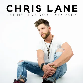 Let Me Love You (Acoustic) by Chris Lane