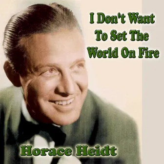 I Don't Want To Set The World On Fire by Horace Heidt