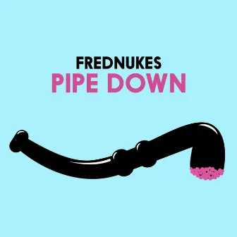 Pipe Down by FredNukes