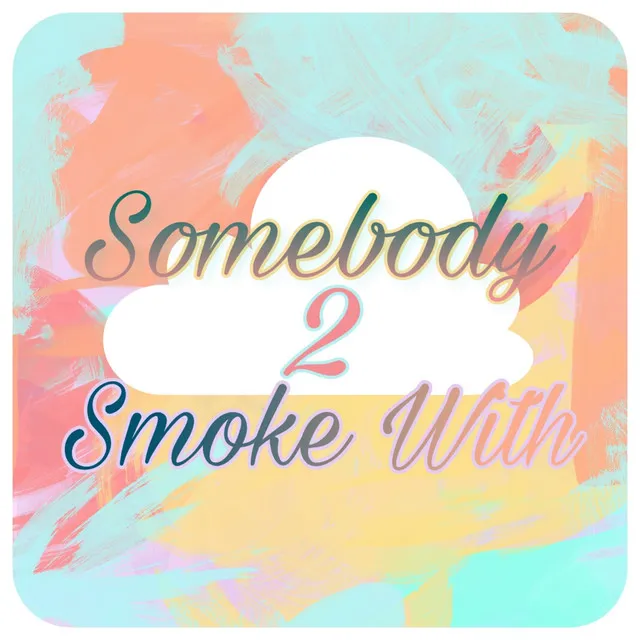 Somebody 2 Smoke With