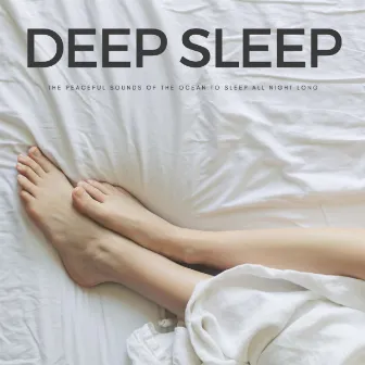 Deep Sleep: The Peaceful Sounds Of The Ocean To Sleep All Night Long by Music for Sleeping