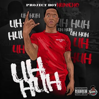 Uh Huh by Projectboy Huncho