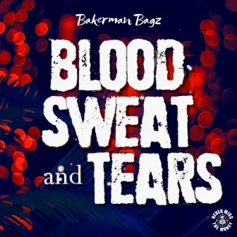 Blood Sweat & Tears by Bakerman Bagz