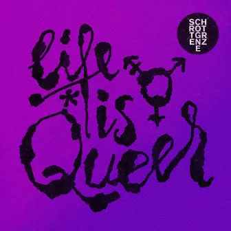 Life is Queer by Schrottgrenze