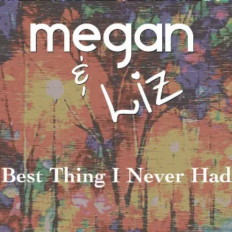 Best Thing I Never Had by Megan & Liz