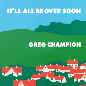 It'll All Be Over Soon by Greg Champion